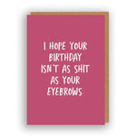 I Hope Your Birthday Isn't As Shitty As Your Eyebrows | Greeting Card
