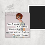 Yes, I Know I'm A Bitch. Bitch Trumps Stupid Motherfucker Every Time | Fridge Magnet