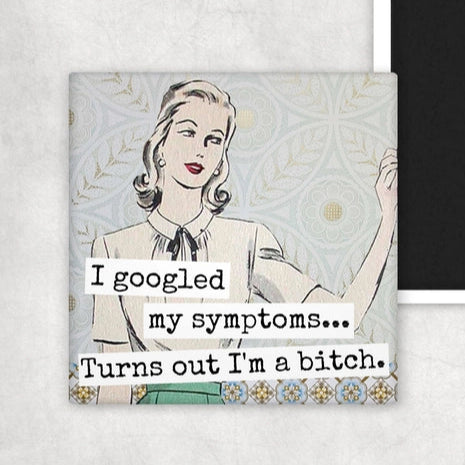 I Googled My Symptoms... Turns Out I'm A Bitch | Fridge Magnet