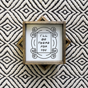 Friends - I'll Be There For You - Mini Wooden Signs | William Rae Designs