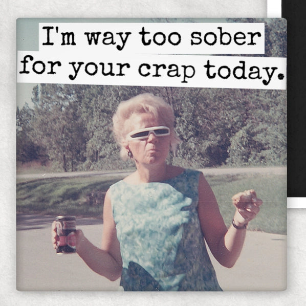 I'm Way Too Sober For Your Crap Today | Fridge Magnet