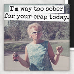 I'm Way Too Sober For Your Crap Today | Fridge Magnet