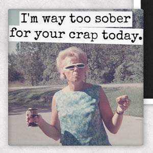 I'm Way Too Sober For Your Crap Today | Fridge Magnet