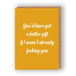 You'd Have Got A Better Gift If I Wasn't Already Fucking You  - Greeting Card | The Sweary Card Co.