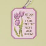My Dog and I Will Talk Shit About Your Driving - Air Freshener | Naughty Florals