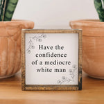 Have the Confidence of a Mediocre White Man - Mini Wood Sign | William Rae Designs